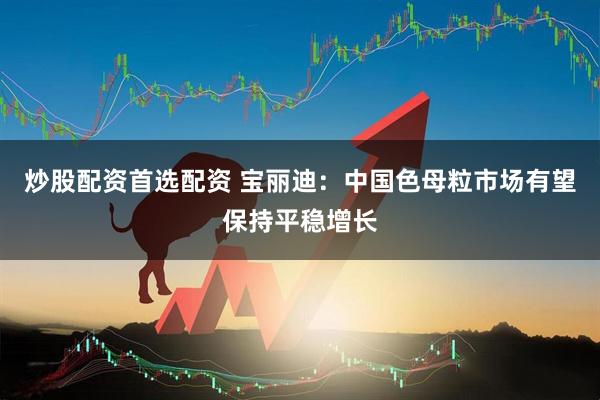 炒股配资首选配资 宝丽迪：中国色母粒市场有望保持平稳增长