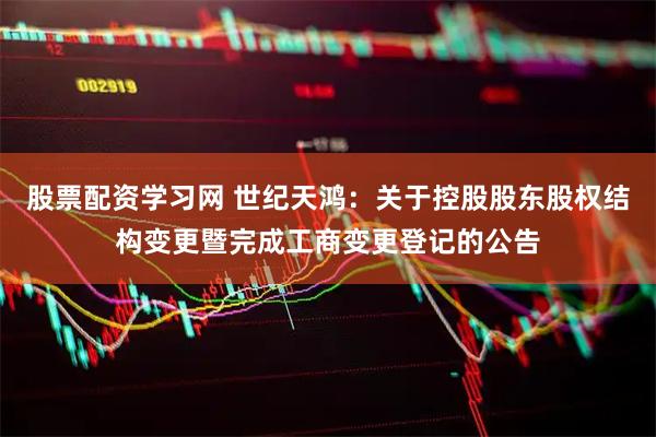 股票配资学习网 世纪天鸿：关于控股股东股权结构变更暨完成工商变更登记的公告