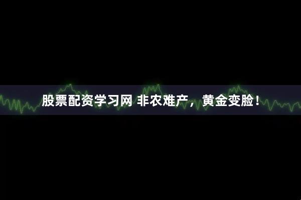 股票配资学习网 非农难产，黄金变脸！
