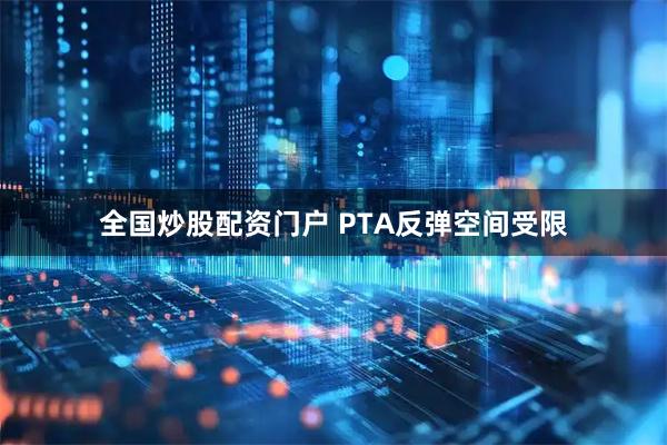 全国炒股配资门户 PTA反弹空间受限