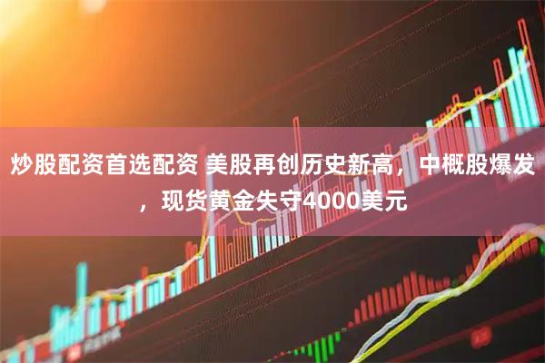 炒股配资首选配资 美股再创历史新高，中概股爆发，现货黄金失守4000美元