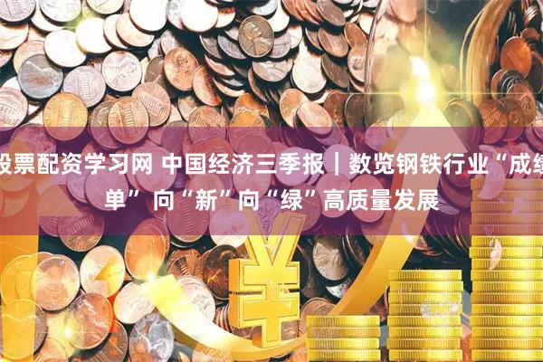 股票配资学习网 中国经济三季报｜数览钢铁行业“成绩单” 向“新”向“绿”高质量发展