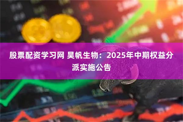 股票配资学习网 昊帆生物：2025年中期权益分派实施公告