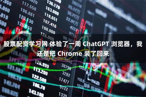 股票配资学习网 体验了一周 ChatGPT 浏览器，我还是把 Chrome 装了回来