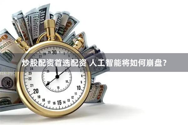 炒股配资首选配资 人工智能将如何崩盘？