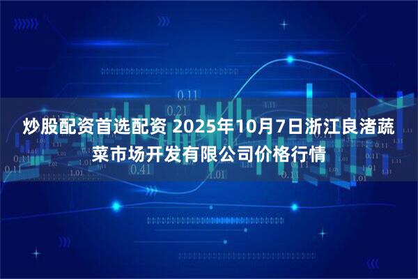 炒股配资首选配资 2025年10月7日浙江良渚蔬菜市场开发有限公司价格行情
