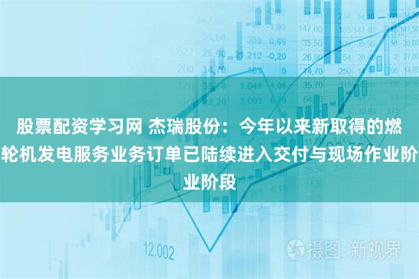 股票配资学习网 杰瑞股份：今年以来新取得的燃气轮机发电服务业务订单已陆续进入交付与现场作业阶段