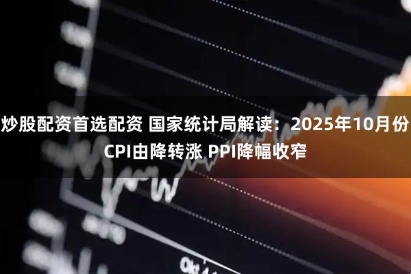 炒股配资首选配资 国家统计局解读：2025年10月份CPI由降转涨 PPI降幅收窄