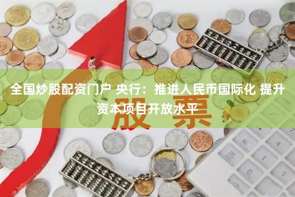 全国炒股配资门户 央行：推进人民币国际化 提升资本项目开放水平