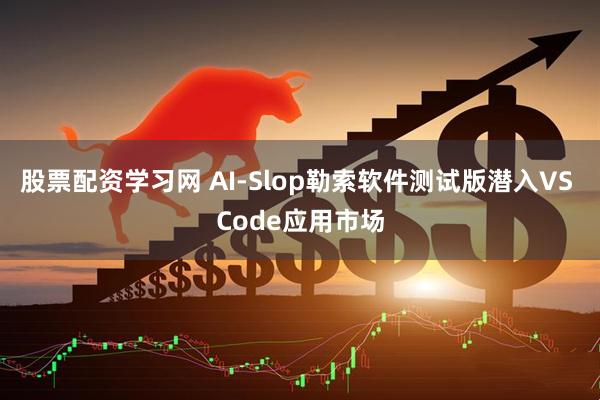 股票配资学习网 AI-Slop勒索软件测试版潜入VS Code应用市场