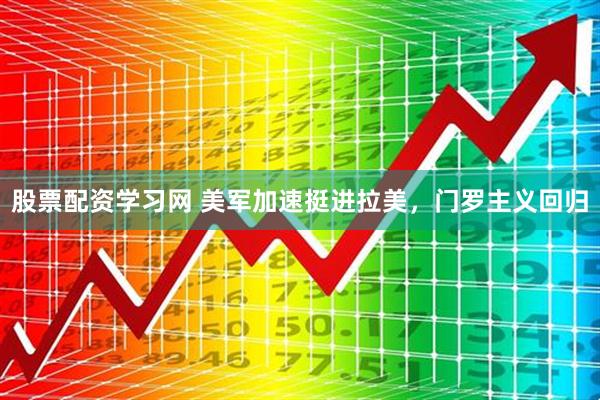 股票配资学习网 美军加速挺进拉美，门罗主义回归