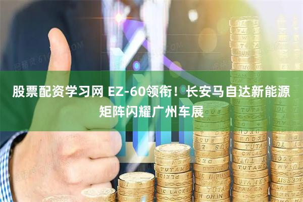 股票配资学习网 EZ-60领衔！长安马自达新能源矩阵闪耀广州车展