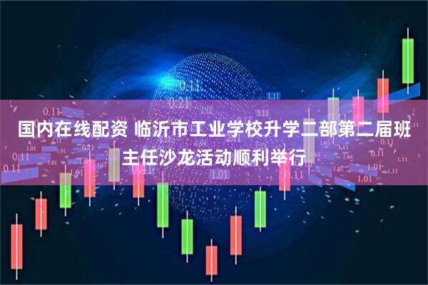 国内在线配资 临沂市工业学校升学二部第二届班主任沙龙活动顺利举行