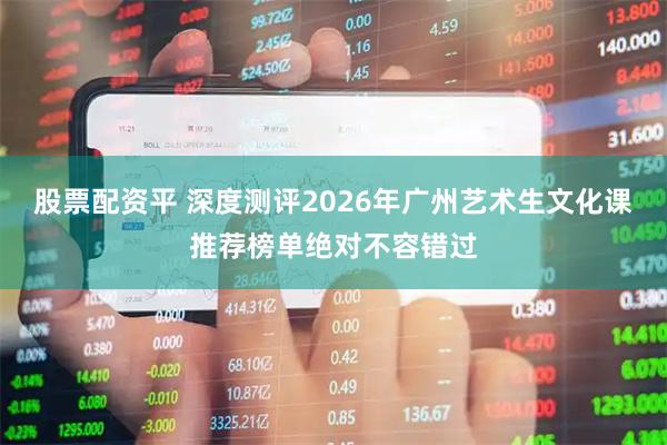 股票配资平 深度测评2026年广州艺术生文化课推荐榜单绝对不容错过