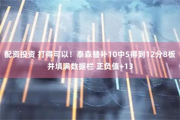 配资投资 打得可以！泰森替补10中5得到12分8板并填满数据栏 正负值+13