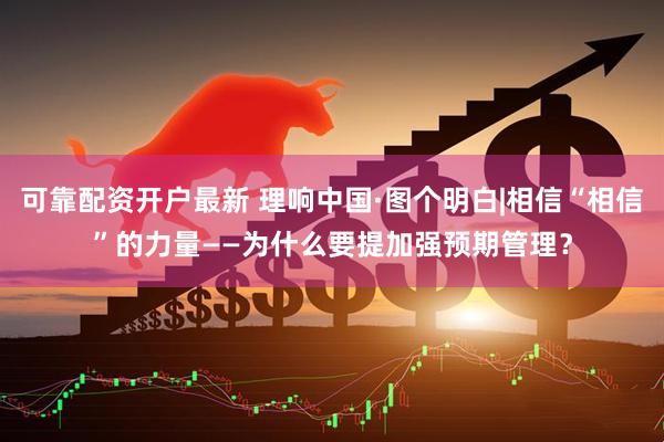 可靠配资开户最新 理响中国·图个明白|相信“相信”的力量——为什么要提加强预期管理？