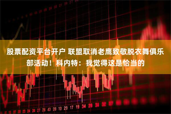 股票配资平台开户 联盟取消老鹰致敬脱衣舞俱乐部活动！科内特：我觉得这是恰当的