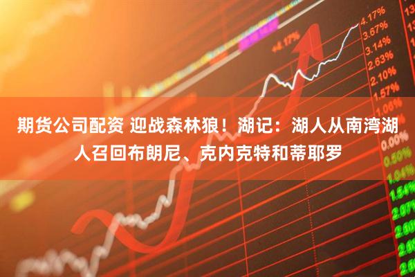 期货公司配资 迎战森林狼！湖记：湖人从南湾湖人召回布朗尼、克内克特和蒂耶罗