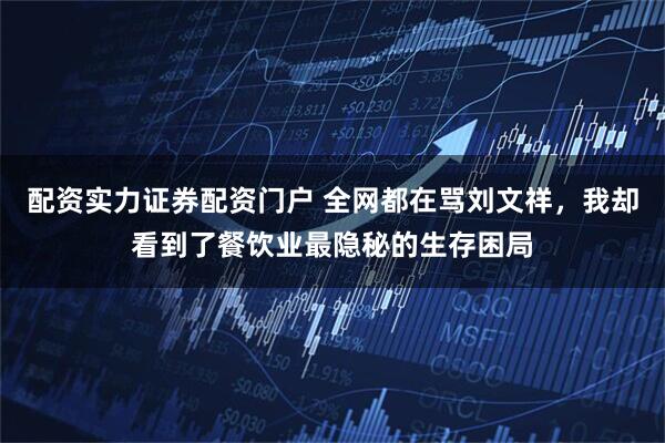 配资实力证券配资门户 全网都在骂刘文祥，我却看到了餐饮业最隐秘的生存困局