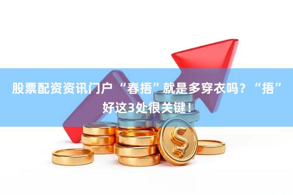 股票配资资讯门户 “春捂”就是多穿衣吗？“捂”好这3处很关键！