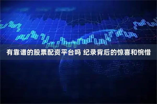有靠谱的股票配资平台吗 纪录背后的惊喜和惋惜