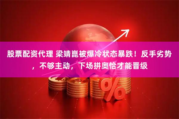 股票配资代理 梁靖崑被爆冷状态暴跌！反手劣势，不够主动，下场拼奥恰才能晋级