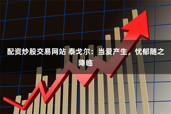 配资炒股交易网站 泰戈尔：当爱产生，忧郁随之降临