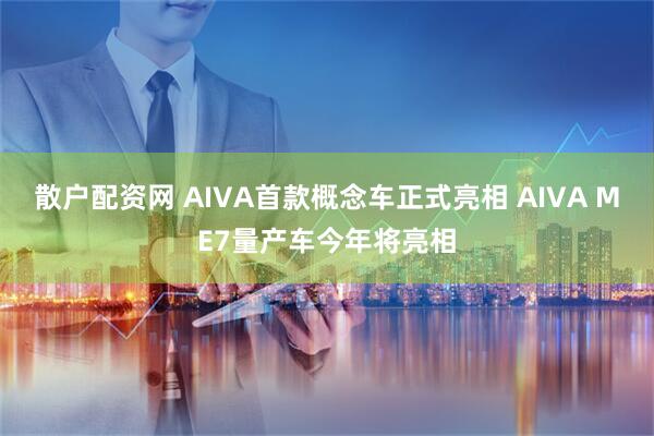 散户配资网 AIVA首款概念车正式亮相 AIVA ME7量产车今年将亮相