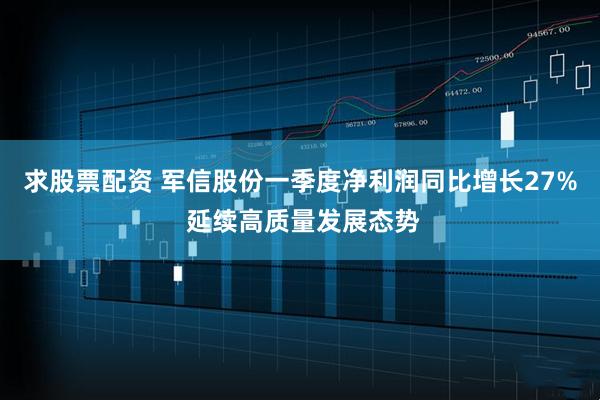 求股票配资 军信股份一季度净利润同比增长27% 延续高质量发展态势