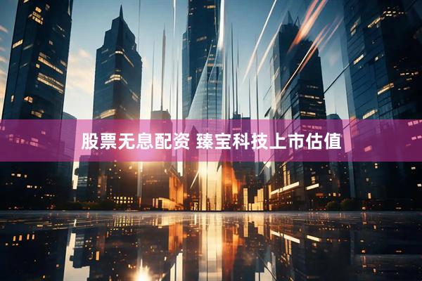 股票无息配资 臻宝科技上市估值